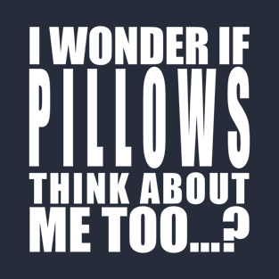 I wonder if pillows think about me too T-Shirt