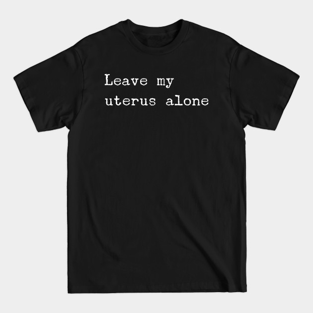 Disover Leave My Uterus Alone - Abortion - T-Shirt