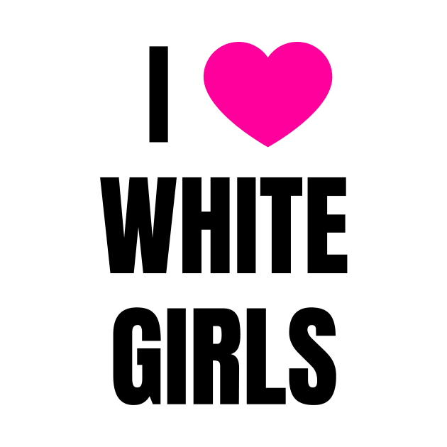 I Love White Girls by QCult