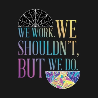 We Work. We shouldn't, but we do T-Shirt