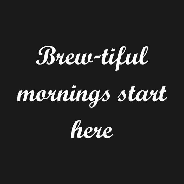 Brew-tiful mornings start here by Cupull