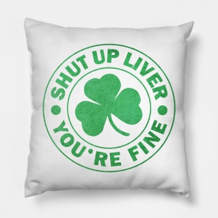 Shut up Liver You're fine St. Patrick's Day Pillow