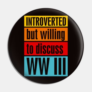 Introverted but willing to discuss WW III Pin