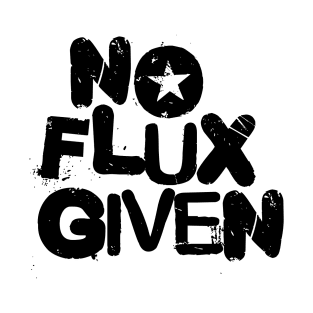 No Flux Given T-Shirt