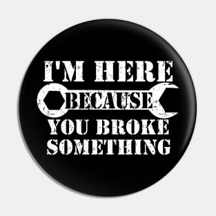 I'm Here Because You Broke Something Pin