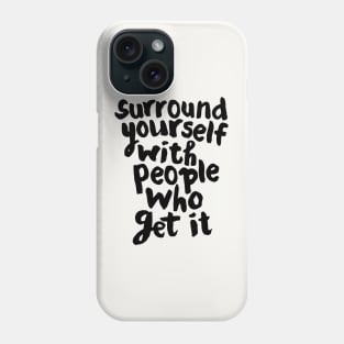 SURROUND YOURSELF WITH PEOPLE WHO GET IT Phone Case