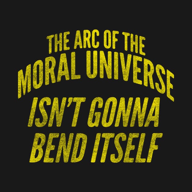 The Arc of the Moral Universe Isn't Gonna Bend Itself by toadyco