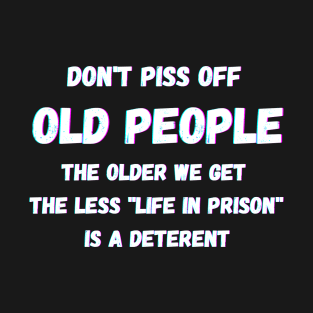 DON'T PISS OFF OLD PEOPLE - THE OLDER WE GET THE LESS LIFE T-Shirt