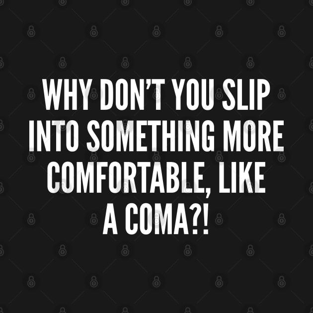 Sarcastic Joke - Why Don't You Slip Into Something More Comfortable - Funny Joke Statement humor Slogan Quotes Saying by sillyslogans