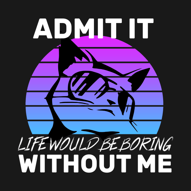 Admit It Life Would Be Boring Without Me Cat lovers gift by CHNSHIRT