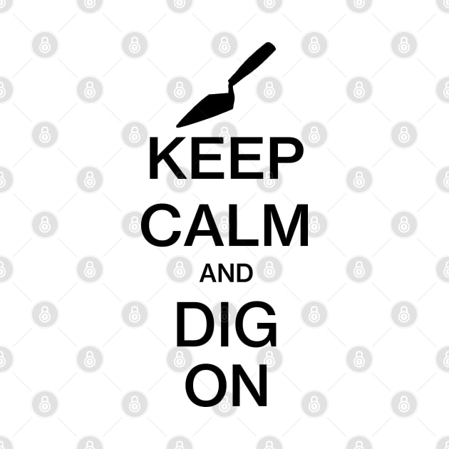 Keep Calm and Dig On - Funny Archaeology Paleontology Profession by CottonGarb