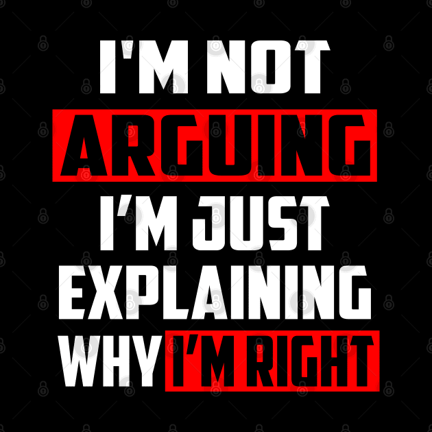 I'm Not Arguing I'm Just Explaining Why I'm Right! by William Edward Husband