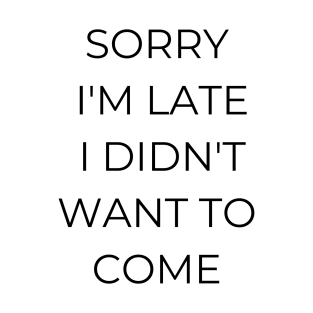 Sorry I'm late, I didn't want to come, funny quote T-Shirt