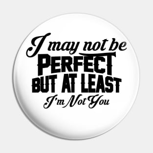 I May Not Be Perfect But At Least I'm Not You Pin