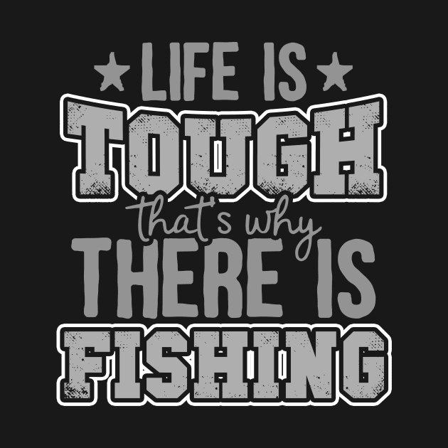 Life Is Tough That's Why There Is Fishing by thingsandthings