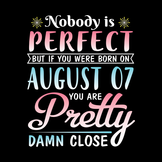 Nobody Is Perfect But If You Were Born On August 07 You Are Pretty Damn Close Happy Birthday To Me by DainaMotteut
