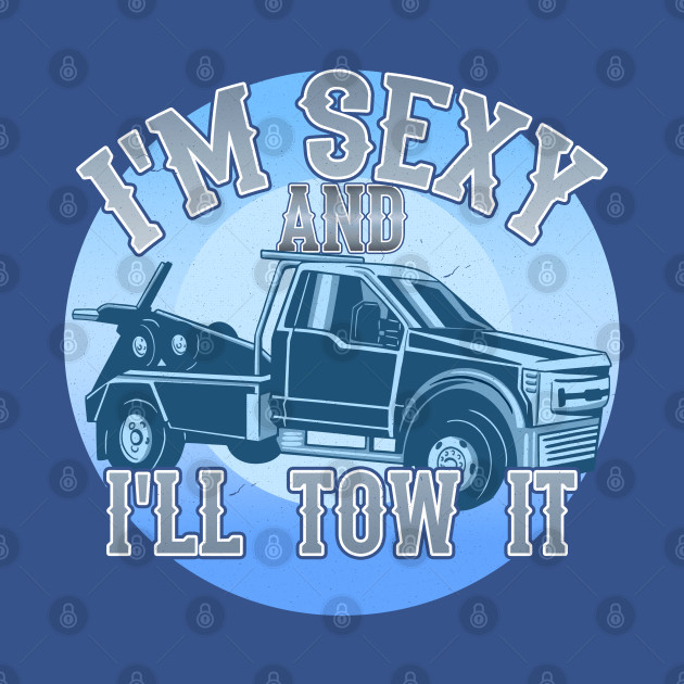 I'm Sexy And I'll Tow It - Tow Truck Driver - T-Shirt