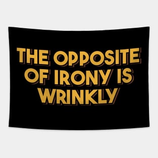 The Opposite of Irony is Wrinkly Tapestry