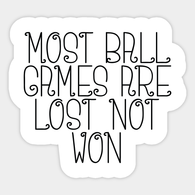 Most Ball Games Are Lost Not Won 75 - Ball Games - Sticker