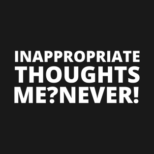 Inappropriate thoughts. Me? Never! T-Shirt