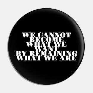 We Cannot Become What We Want By Remaining What We Are Pin