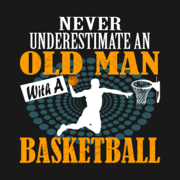 Never Underestimate An Old Man With A Basketball Tshirt Family T Shirt Teepublic Au