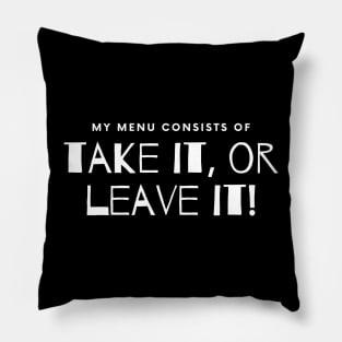 My Menu Consists of Take it or Leave it. Pillow