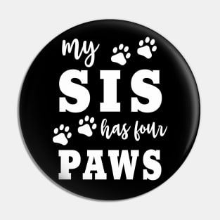 Dog "My Sis Has Four Paws" Funny Family Dog Owner Saying Pin