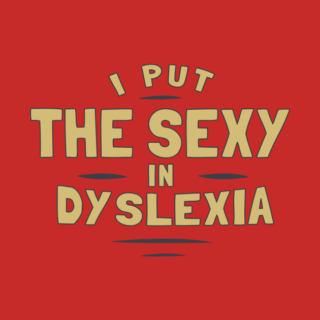 I Put The Sexy In Dyslexia Dyslexia T Shirt Teepublic 4007