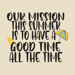 Our mission this summer is to have a good time all the time T-Shirt