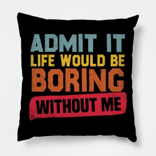 Admit It Life Would Be Boring Without Me Pillow