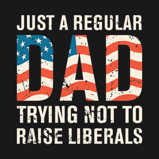 Just a Regular Dad Trying Not to Raise Liberals T-Shirt