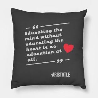 Educating the mind without educating the heart is no education at all Aristotle Quote Pillow