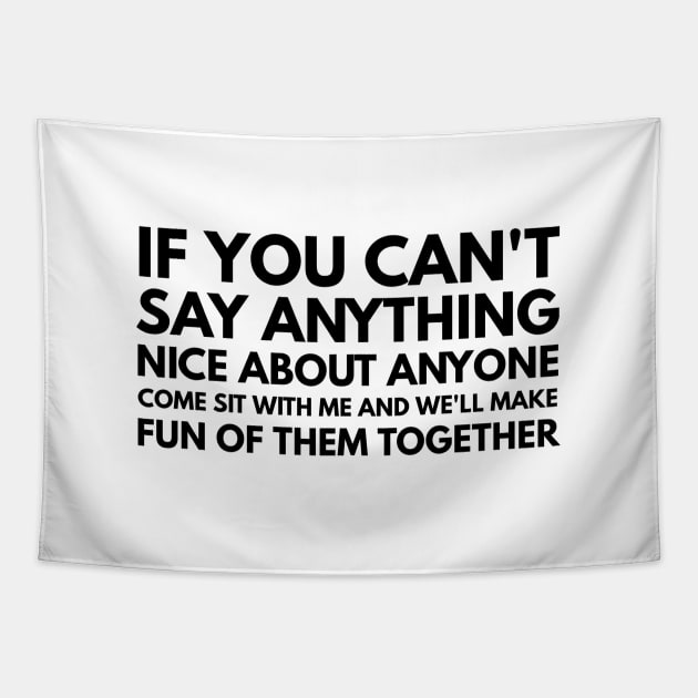 If You Can't Say Anything Nice About Anyone Come Sit With Me And We'll Make Fun Of Them Together - Funny Sayings Tapestry by Textee Store