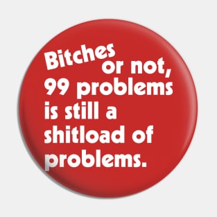 Bitches or Not, 99 Problems is Still a Shitload of Problems Pin