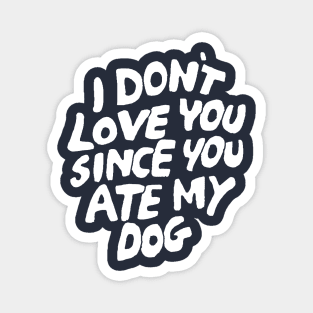 I Don't Love You Since You Ate My Dog Magnet