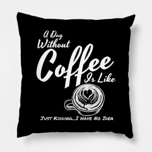 A Day Without Coffee Is Like Just Kidding...I Have No Idea Funny Coffee Shirt Pillow