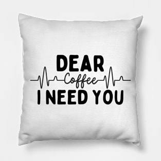 Dear Coffee I Need You Pillow