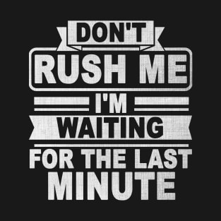 Don't Rush Me I'm Waiting for The Last Minute T-Shirt