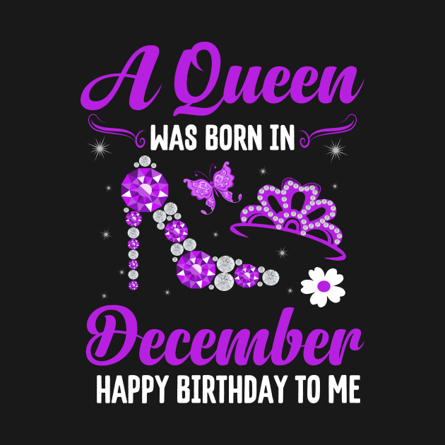 Discover A Queen Was Born In December Happy Birthday To Me - December Birthday Gift - T-Shirt