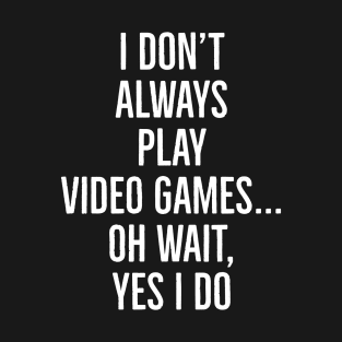 I Don't Always Play Video Games... T-Shirt