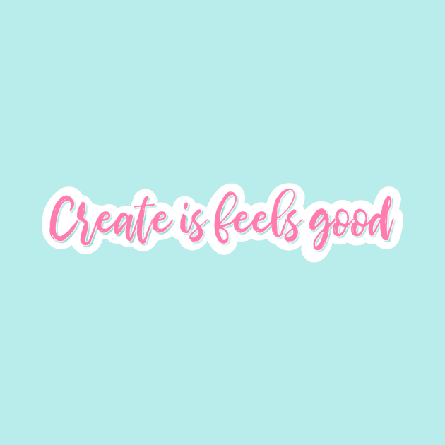 Create Is Feels Good - Hug House Motto by Hug House Productions