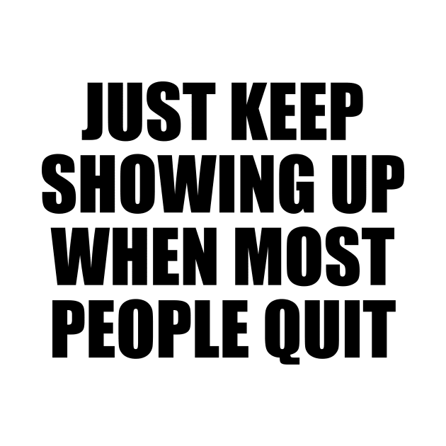 Just keep showing up when most people quit by BL4CK&WH1TE 