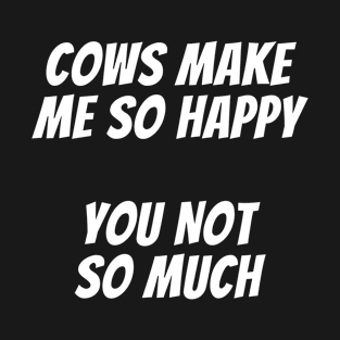 Cows make me happy you not so much cow lover funny cows farm life T-Shirt