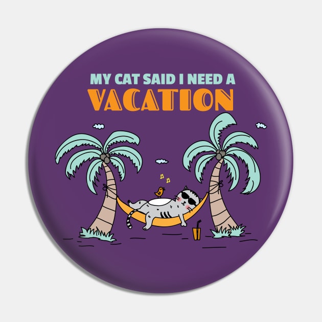 My Cat Said I Need a Vacation Pin by cacostadesign