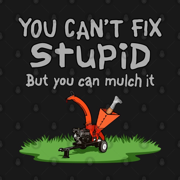 Can't Fix Stupid, Mulch It by BoneheadGraphix