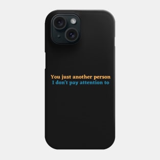 You just another person I don't pay attention to Phone Case