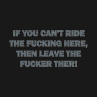 If You Can’t Ride the Fucker Here_Then Leave the Fucker There! - 90s T-Shirt