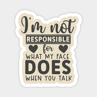 I'm Not Responsible For What My Face Does When You Talk tee Magnet