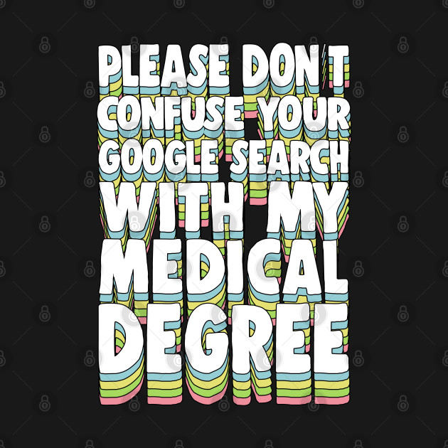 Discover Please Don't Confuse Your Google Search With My Medical Degree - Typography Apparel - T-Shirt